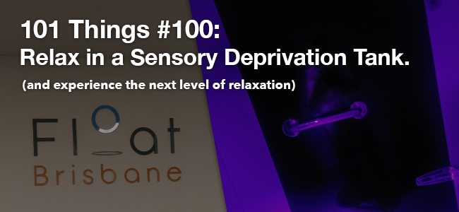101 Things #100: Relax in a Sensory Deprivation Tank (and experience the next level of relaxation)